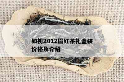 如初2012眉红茶礼盒装价格及介绍