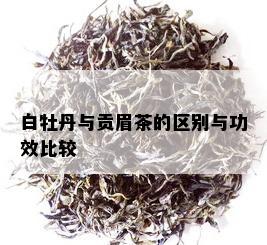 白牡丹与贡眉茶的区别与功效比较