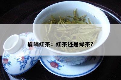 眉喝红茶：红茶还是绿茶？