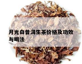 月光白普洱生茶价格及功效与喝法