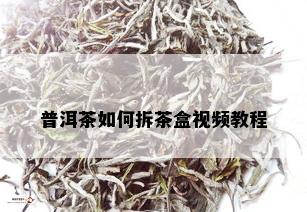 普洱茶如何拆茶盒视频教程