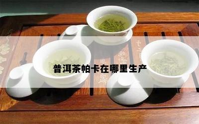 普洱茶帕卡在哪里生产