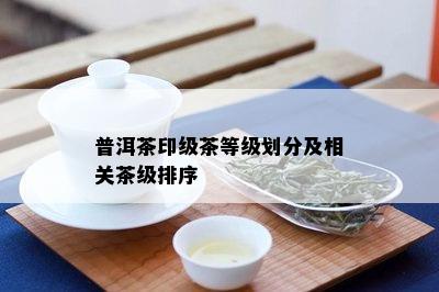 普洱茶印级茶等级划分及相关茶级排序