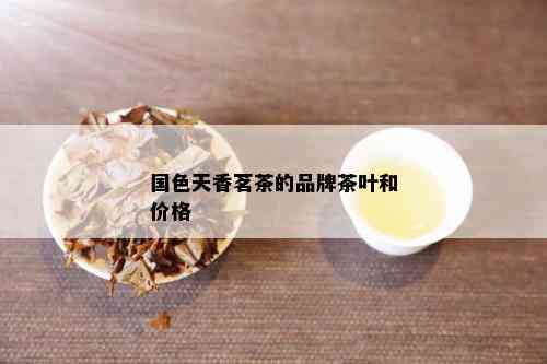 国色天香茗茶的品牌茶叶和价格