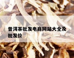 普洱茶批发电商网站大全及批发价