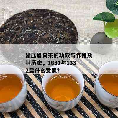 紧压眉白茶的功效与作用及其历史，1631与1332是什么意思？