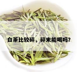 白茶比较碎，碎末能喝吗？