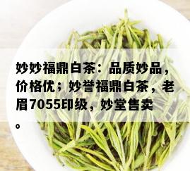 妙妙福鼎白茶：品质妙品，价格优；妙誉福鼎白茶，老眉7055印级，妙堂售卖。