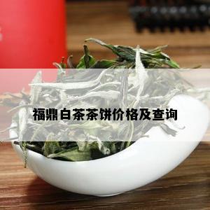 福鼎白茶茶饼价格及查询