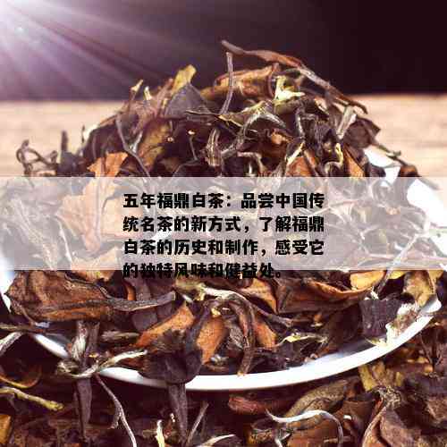 五年福鼎白茶：品尝中国传统名茶的新方式，了解福鼎白茶的历史和制作，感受它的独特风味和健益处。