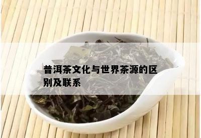 普洱茶文化与世界茶源的区别及联系