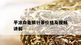 平凉白毫银针茶价格及视频讲解