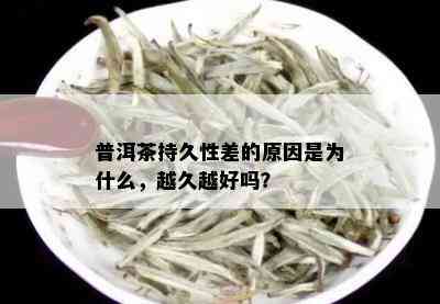 普洱茶持久性差的原因是为什么，越久越好吗？