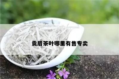 贡眉茶叶哪里有售专卖