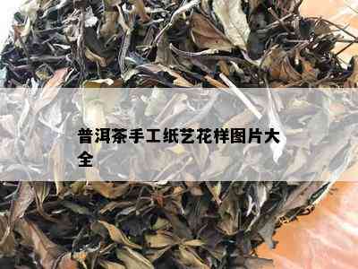 普洱茶手工纸艺花样图片大全