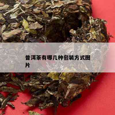 普洱茶有哪几种包装方式图片