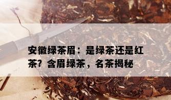 安徽绿茶眉：是绿茶还是红茶？含眉绿茶，名茶揭秘