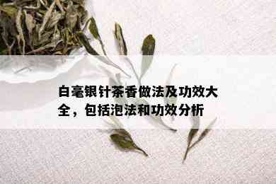 白毫银针茶香做法及功效大全，包括泡法和功效分析