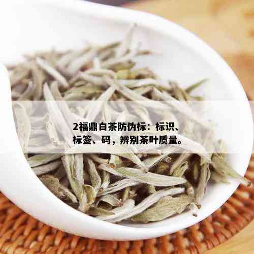 2福鼎白茶防伪标：标识、标签、码，辨别茶叶质量。