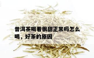 普洱茶喝着很甜正常吗怎么喝，好茶的原因