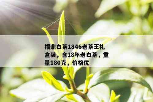 福鼎白茶1846老茶王礼盒装，含18年老白茶，重量180克，价格优