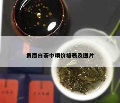 贡眉白茶中粮价格表及图片