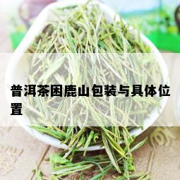 普洱茶困鹿山包装与具 *** 置