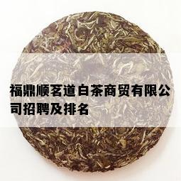 福鼎顺茗道白茶商贸有限公司招聘及排名