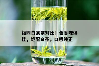 福鼎白茶茶对比：色香味俱佳，绝配白茶，口感纯正