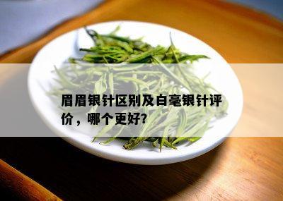 眉眉银针区别及白毫银针评价，哪个更好？