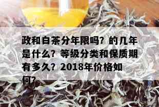 政和白茶分年限吗？的几年是什么？等级分类和保质期有多久？2018年价格如何？