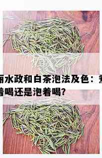 丽水政和白茶泡法及色：煮着喝还是泡着喝？