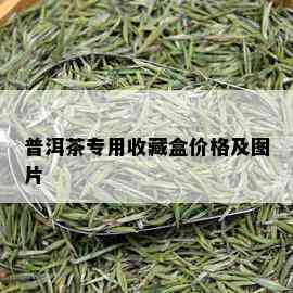 普洱茶专用收藏盒价格及图片