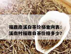 福鼎南溪白茶价格查询表：溪南村福鼎白茶价格多少？