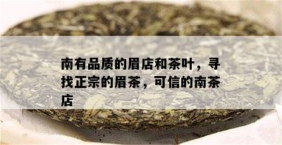 南有品质的眉店和茶叶，寻找正宗的眉茶，可信的南茶店