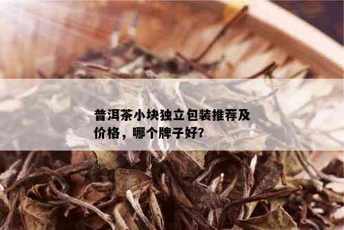 普洱茶小块独立包装推荐及价格，哪个牌子好？