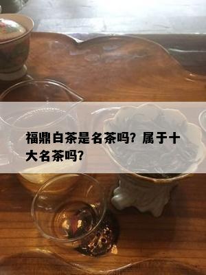 福鼎白茶是名茶吗？属于十大名茶吗？