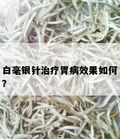 白毫银针治疗胃病效果如何？