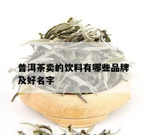 普洱茶卖的饮料有哪些品牌及好名字