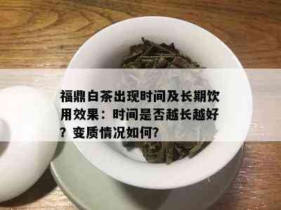 福鼎白茶出现时间及长期饮用效果：时间是否越长越好？变质情况如何？