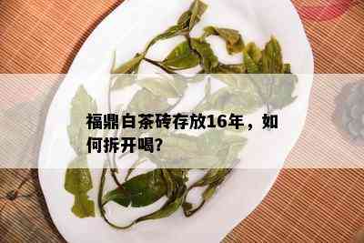 福鼎白茶砖存放16年，如何拆开喝？