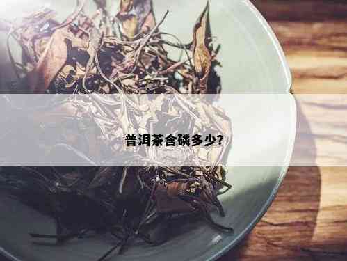 普洱茶含磷多少？