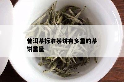 普洱茶标准茶饼有多重的茶饼重量