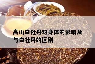 高山白牡丹对身体的影响及与白牡丹的区别