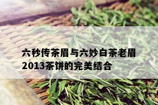 六秒传茶眉与六妙白茶老眉2013茶饼的完美结合