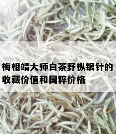 梅相靖大师白茶野枞银针的收藏价值和国粹价格