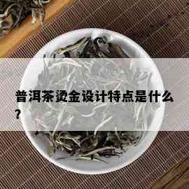 普洱茶烫金设计特点是什么？