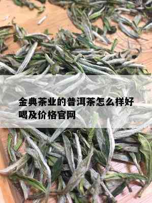 金典茶业的普洱茶怎么样好喝及价格官网