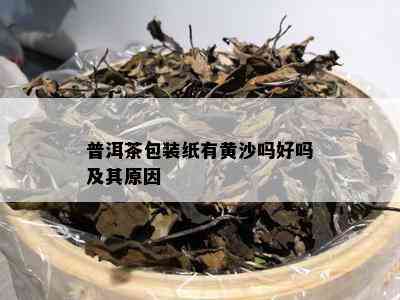 普洱茶包装纸有黄沙吗好吗及其原因