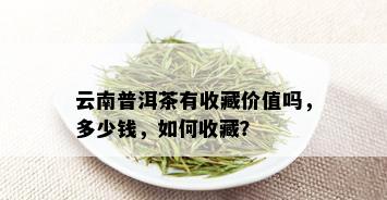 云南普洱茶有收藏价值吗，多少钱，如何收藏？